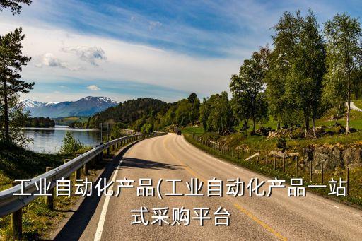 工業(yè)自動化產品(工業(yè)自動化產品一站式采購平臺