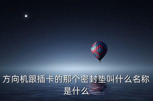 方向機跟插卡的那個密封墊叫什么名稱是什么