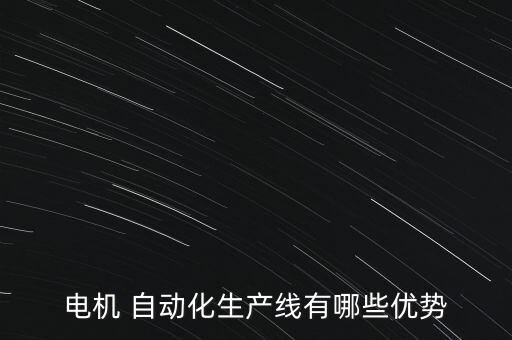 電機(jī) 自動(dòng)化生產(chǎn)線有哪些優(yōu)勢(shì)