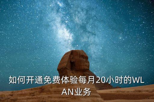 如何開(kāi)通免費(fèi)體驗(yàn)每月20小時(shí)的WLAN業(yè)務(wù)