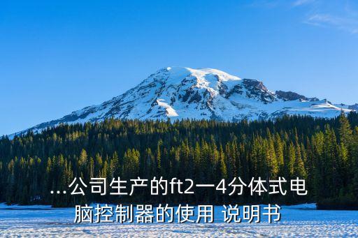 ...公司生產(chǎn)的ft2一4分體式電腦控制器的使用 說明書