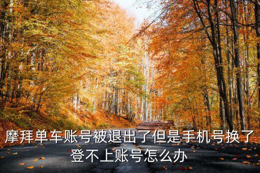 摩拜單車賬號被退出了但是手機號換了登不上賬號怎么辦