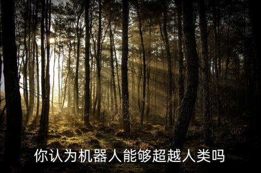 你認(rèn)為機(jī)器人能夠超越人類(lèi)嗎