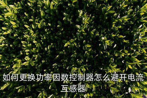 如何更換功率因數(shù)控制器怎么避開電流互感器