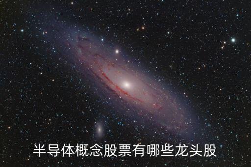 半導(dǎo)體概念股票有哪些龍頭股