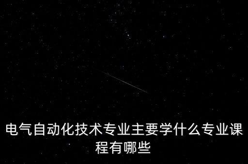 電氣自動化技術(shù)專業(yè)主要學(xué)什么專業(yè)課程有哪些