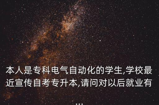 本人是?？齐姎庾詣踊膶W生,學校最近宣傳自考專升本,請問對以后就業(yè)有...
