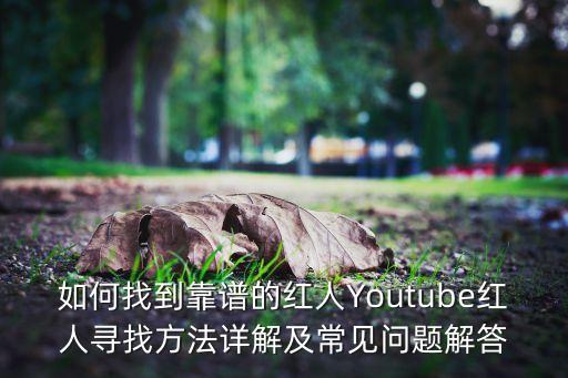 如何找到靠譜的紅人Youtube紅人尋找方法詳解及常見問題解答