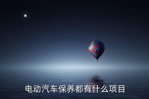 電動汽車維修，電動汽車保養(yǎng)都有什么項目