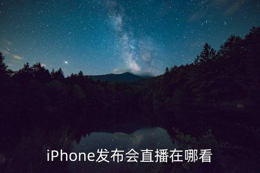 iPhone發(fā)布會直播在哪看