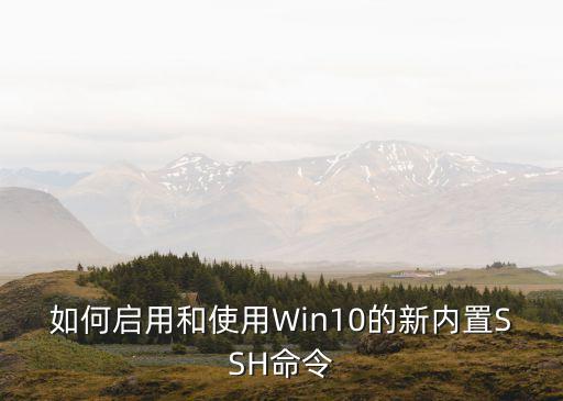 如何啟用和使用Win10的新內(nèi)置SSH命令