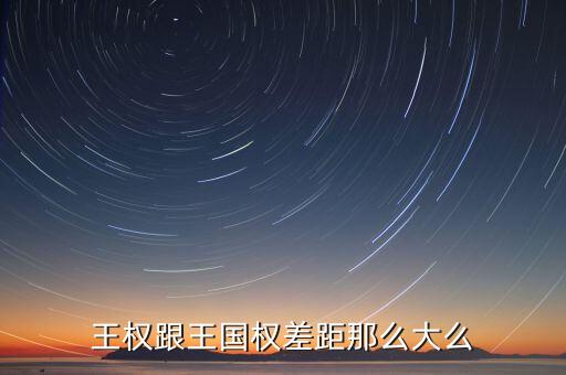王權(quán)跟王國權(quán)差距那么大么