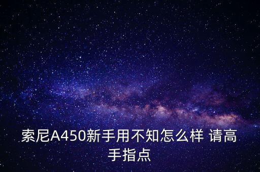 索尼A450新手用不知怎么樣 請(qǐng)高手指點(diǎn)