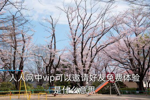人人網(wǎng)中vip可以邀請(qǐng)好友免費(fèi)體驗(yàn)是什么意思