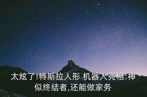 太炫了!特斯拉人形 機(jī)器人亮相:神似終結(jié)者,還能做家務(wù)