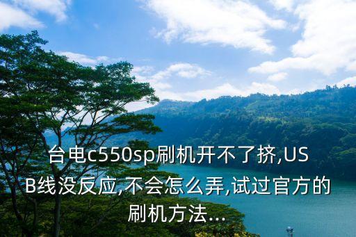 臺電c550sp刷機開不了擠,USB線沒反應(yīng),不會怎么弄,試過官方的刷機方法...