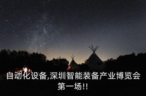 智博自動化設(shè)備,深圳智能裝備產(chǎn)業(yè)博覽會第一場!!