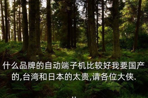 什么品牌的自動(dòng)端子機(jī)比較好我要國產(chǎn)的,臺(tái)灣和日本的太貴,請各位大俠...