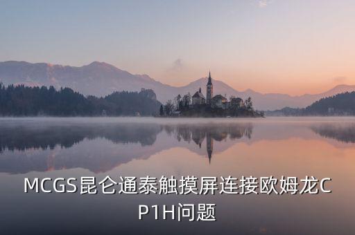 昆侖通泰，MCGS昆侖通泰觸摸屏連接歐姆龍CP1H問題