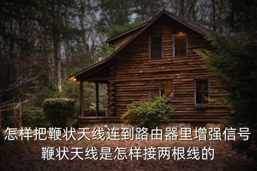 怎樣把鞭狀天線連到路由器里增強信號鞭狀天線是怎樣接兩根線的