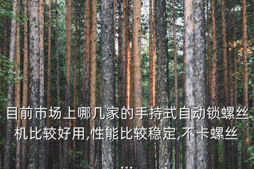 目前市場上哪幾家的手持式自動鎖螺絲機比較好用,性能比較穩(wěn)定,不卡螺絲...