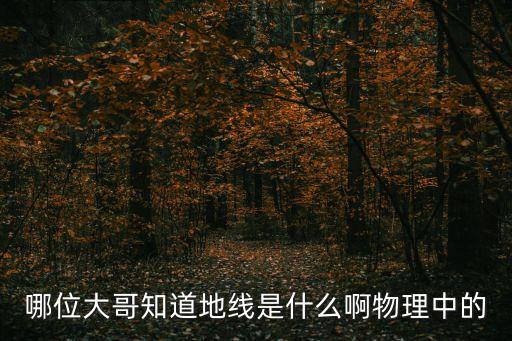 地線是什么，哪位大哥知道地線是什么啊物理中的