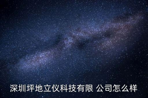 深圳坪地立儀科技有限 公司怎么樣