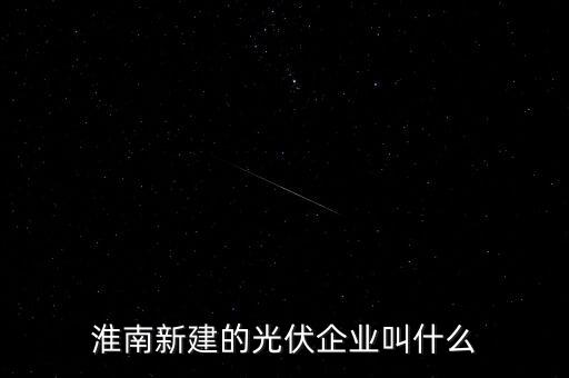 淮南新建的光伏企業(yè)叫什么
