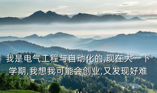 我是電氣工程與自動化的,現(xiàn)在大一下學(xué)期,我想我可能會創(chuàng)業(yè),又發(fā)現(xiàn)好難...