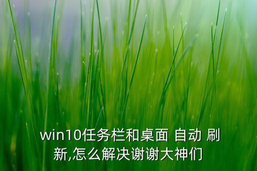  win10任務(wù)欄和桌面 自動 刷新,怎么解決謝謝大神們