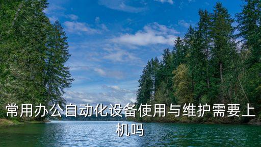 常用辦公自動(dòng)化設(shè)備使用與維護(hù)需要上機(jī)嗎