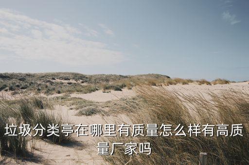 垃圾分類(lèi)亭在哪里有質(zhì)量怎么樣有高質(zhì)量廠家嗎