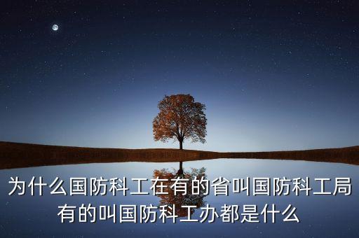 為什么國(guó)防科工在有的省叫國(guó)防科工局有的叫國(guó)防科工辦都是什么