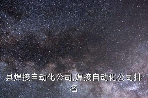 棗強縣焊接自動化公司,焊接自動化公司排名