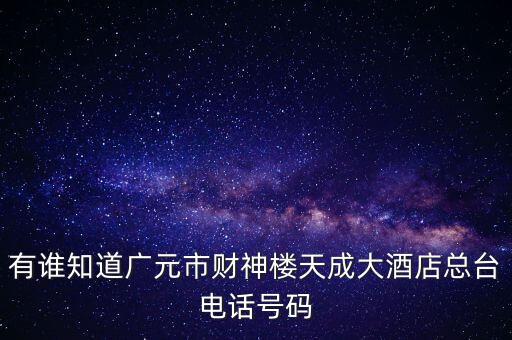 樓天成，有誰(shuí)知道廣元市財(cái)神樓天成大酒店總臺(tái)電話號(hào)碼