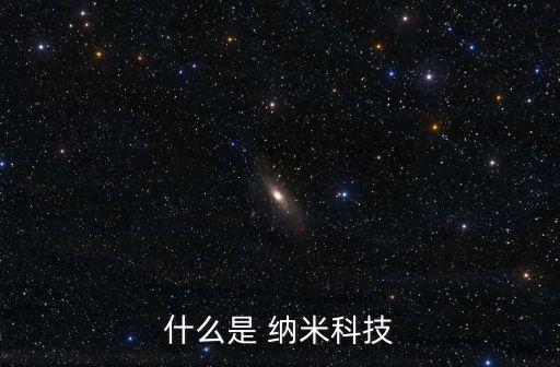 納米科技，什么是納米科技