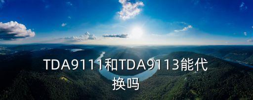 TDA9111和TDA9113能代換嗎