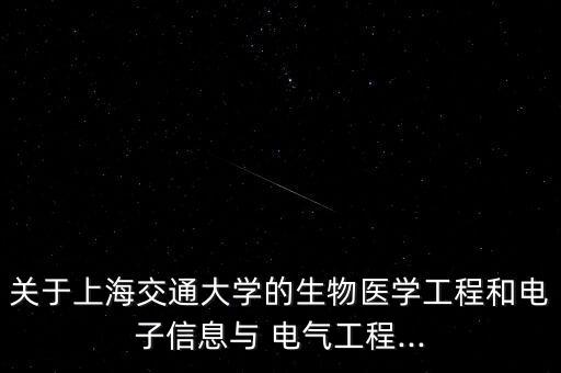 關(guān)于上海交通大學(xué)的生物醫(yī)學(xué)工程和電子信息與 電氣工程...
