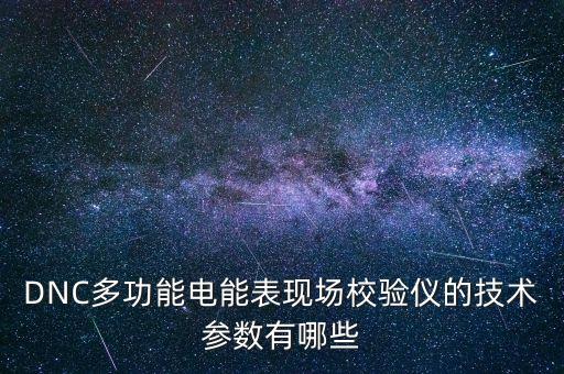 多功能校驗儀，DNC多功能電能表現(xiàn)場校驗儀的技術參數(shù)有哪些