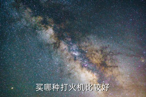買(mǎi)哪種打火機(jī)比較好