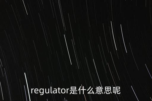 regulator是什么意思呢