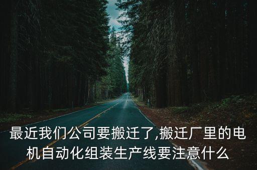 最近我們公司要搬遷了,搬遷廠里的電機自動化組裝生產(chǎn)線要注意什么
