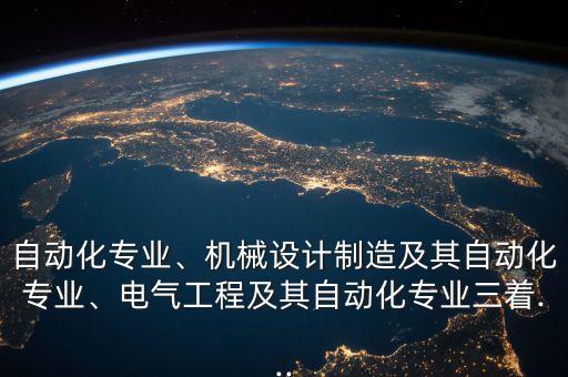 自動(dòng)化專業(yè)、機(jī)械設(shè)計(jì)制造及其自動(dòng)化專業(yè)、電氣工程及其自動(dòng)化專業(yè)三著...