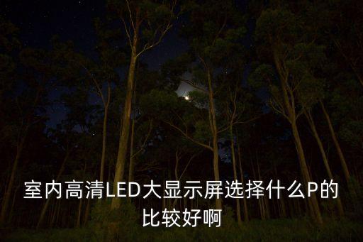 室內(nèi)高清LED大顯示屏選擇什么P的比較好啊