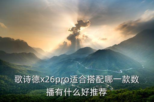 歌詩德x26pro適合搭配哪一款數(shù)播有什么好推薦