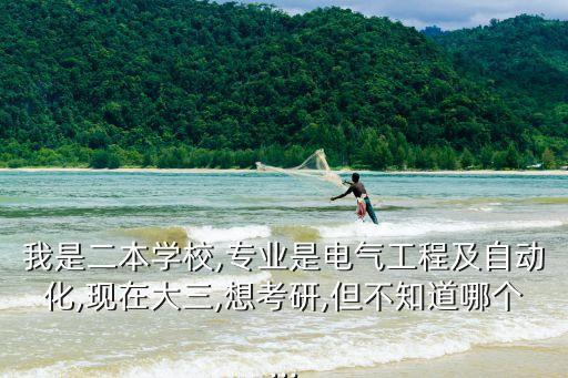 我是二本學(xué)校,專業(yè)是電氣工程及自動化,現(xiàn)在大三,想考研,但不知道哪個(gè)...