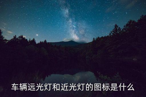 車輛遠(yuǎn)光燈和近光燈的圖標(biāo)是什么