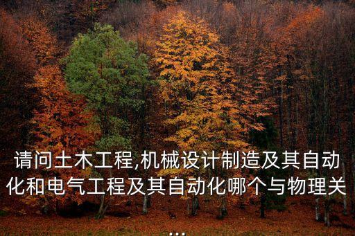 請(qǐng)問(wèn)土木工程,機(jī)械設(shè)計(jì)制造及其自動(dòng)化和電氣工程及其自動(dòng)化哪個(gè)與物理關(guān)...