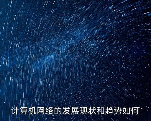計算機(jī)網(wǎng)絡(luò)的發(fā)展現(xiàn)狀和趨勢如何