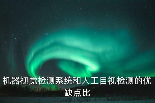 機(jī)器視覺檢測系統(tǒng)和人工目視檢測的優(yōu)缺點(diǎn)比